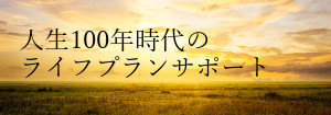 人生100年の時代のライフプランサポート